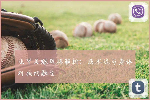 法甲足球风格解析:技术流与身体对抗的融合